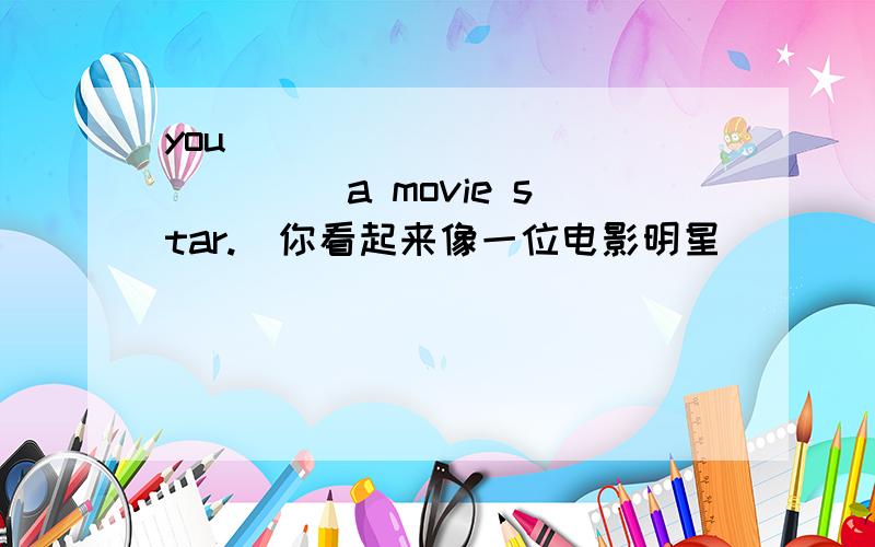 you ______ _______ a movie star.(你看起来像一位电影明星）