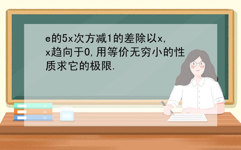 e的5x次方减1的差除以x,x趋向于0,用等价无穷小的性质求它的极限.