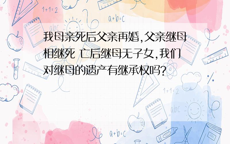 我母亲死后父亲再婚,父亲继母相继死 亡后继母无子女,我们对继母的遗产有继承权吗?