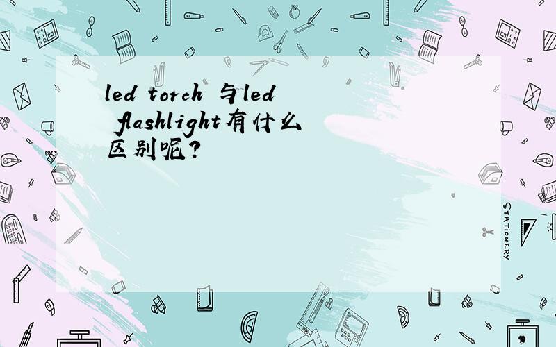 led torch 与led flashlight有什么区别呢?