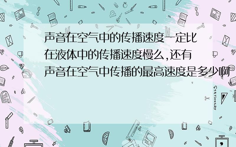 声音在空气中的传播速度一定比在液体中的传播速度慢么,还有声音在空气中传播的最高速度是多少啊