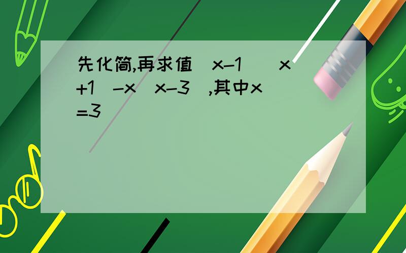 先化简,再求值（x-1）（x+1）-x（x-3）,其中x=3