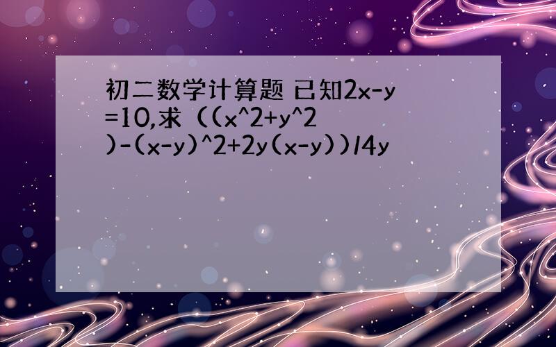 初二数学计算题 已知2x-y=10,求（(x^2+y^2)-(x-y)^2+2y(x-y))/4y