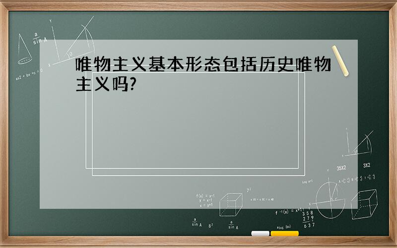 唯物主义基本形态包括历史唯物主义吗?