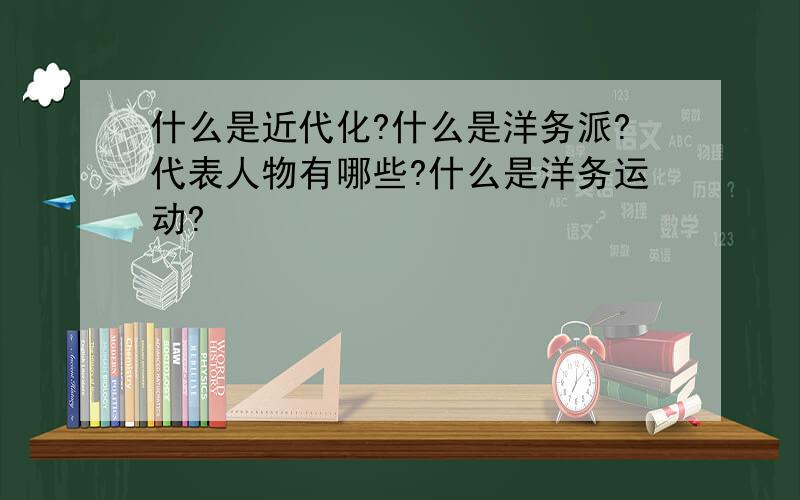 什么是近代化?什么是洋务派?代表人物有哪些?什么是洋务运动?