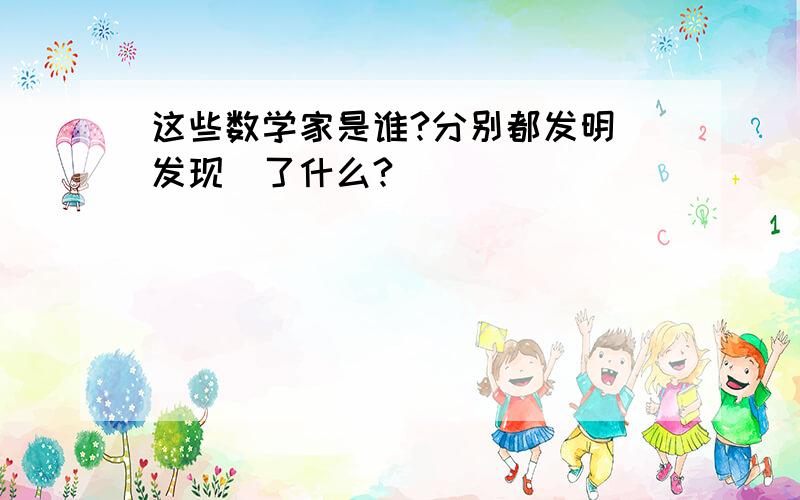 这些数学家是谁?分别都发明（发现）了什么?