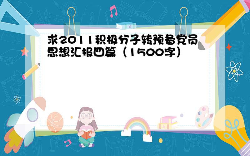 求2011积极分子转预备党员思想汇报四篇（1500字）