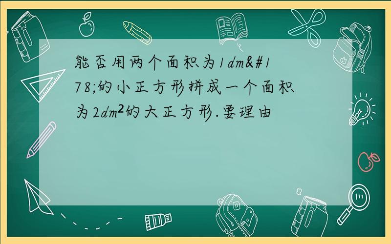 能否用两个面积为1dm²的小正方形拼成一个面积为2dm²的大正方形.要理由