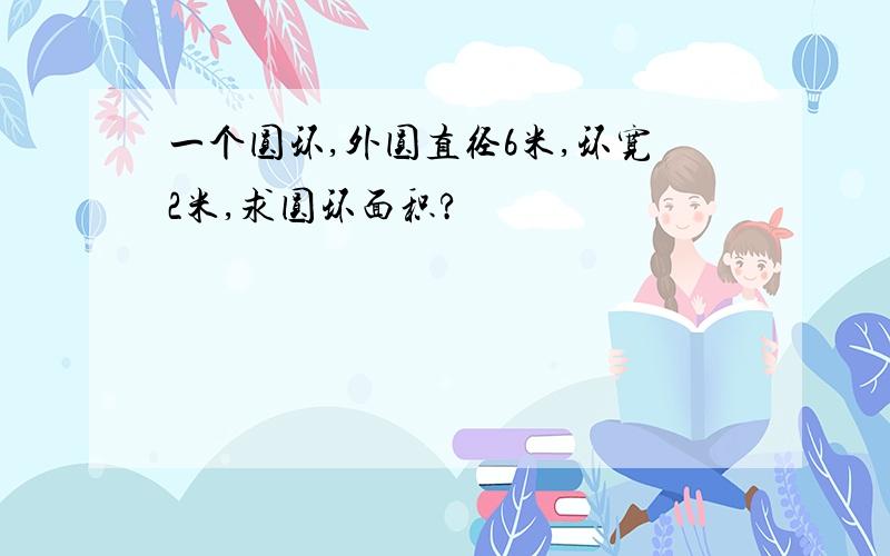 一个圆环,外圆直径6米,环宽2米,求圆环面积?