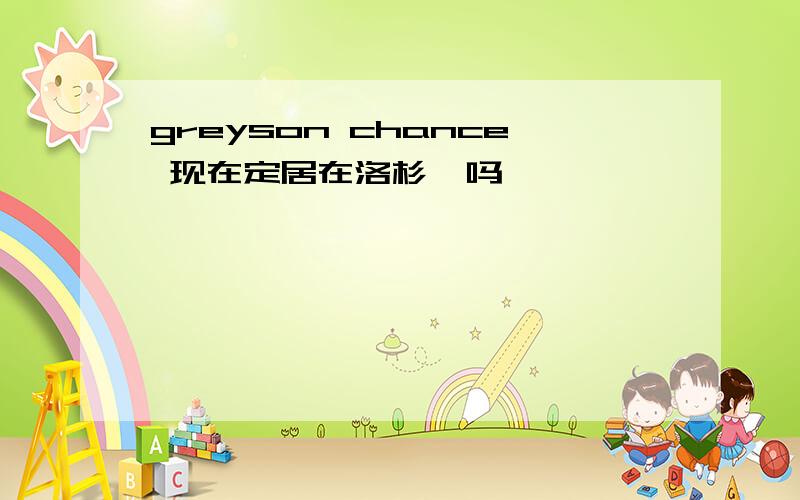 greyson chance 现在定居在洛杉矶吗