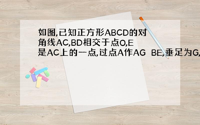 如图,已知正方形ABCD的对角线AC,BD相交于点O,E是AC上的一点,过点A作AG⊥BE,垂足为G,AG交BD于点F．