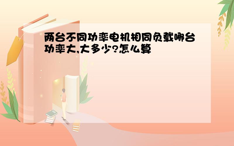 两台不同功率电机相同负载哪台功率大,大多少?怎么算