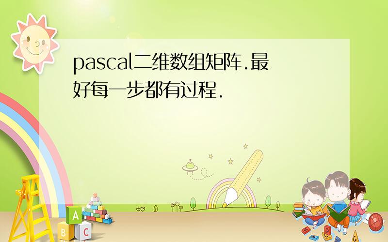 pascal二维数组矩阵.最好每一步都有过程.