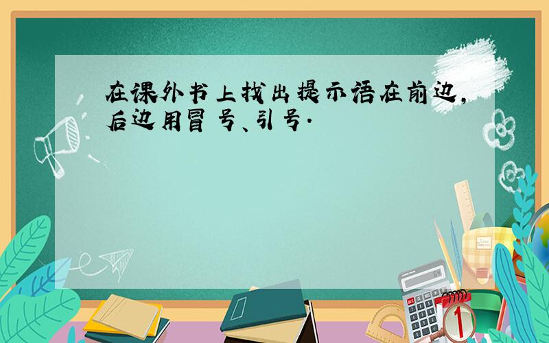 在课外书上找出提示语在前边,后边用冒号、引号.