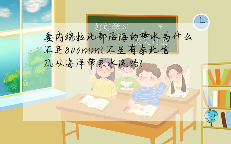 委内瑞拉北部沿海的降水为什么不足800mm?不是有东北信风从海洋带来水汽吗?