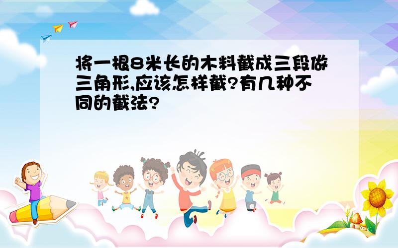 将一根8米长的木料截成三段做三角形,应该怎样截?有几种不同的截法?