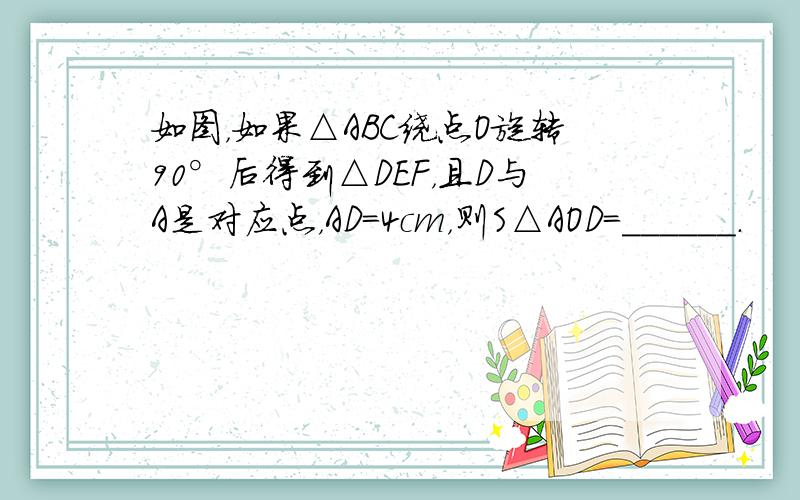 如图，如果△ABC绕点O旋转90°后得到△DEF，且D与A是对应点，AD=4cm，则S△AOD=______．