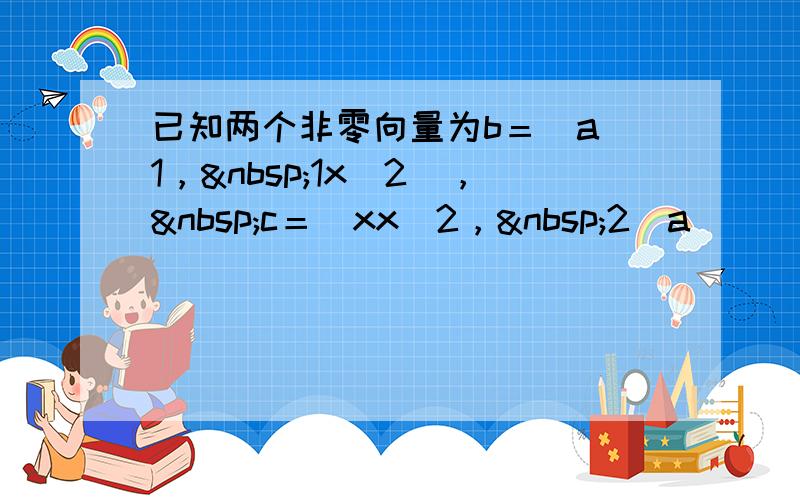 已知两个非零向量为b＝(a−1， 1x−2)， c＝(xx−2， 2−a)