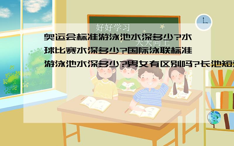 奥运会标准游泳池水深多少?水球比赛水深多少?国际泳联标准游泳池水深多少?男女有区别吗?长池短池有区别吗?