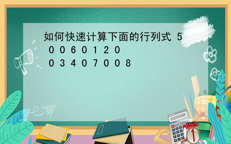 如何快速计算下面的行列式 5 0 0 6 0 1 2 0 0 3 4 0 7 0 0 8