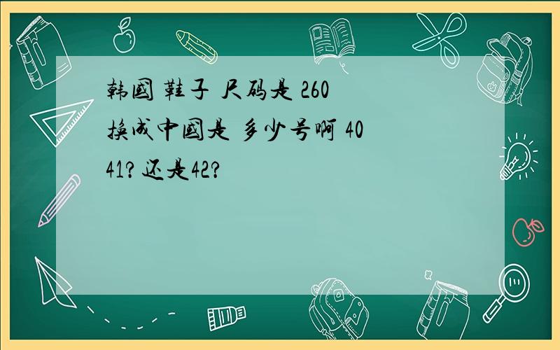 韩国 鞋子 尺码是 260 换成中国是 多少号啊 40 41?还是42?