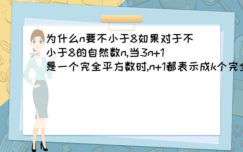 为什么n要不小于8如果对于不小于8的自然数n,当3n+1是一个完全平方数时,n+1都表示成k个完全平方数的和,求k的最小