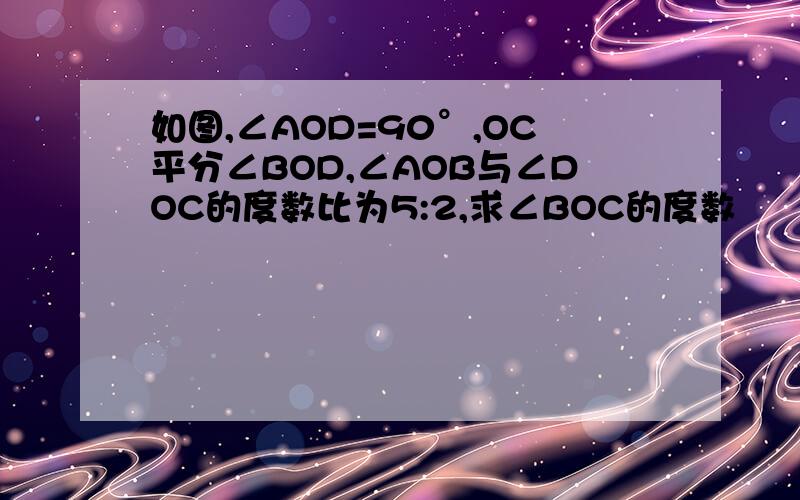 如图,∠AOD=90°,OC平分∠BOD,∠AOB与∠DOC的度数比为5:2,求∠BOC的度数