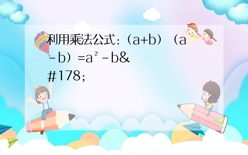 利用乘法公式:（a+b）（a－b）=a²－b²