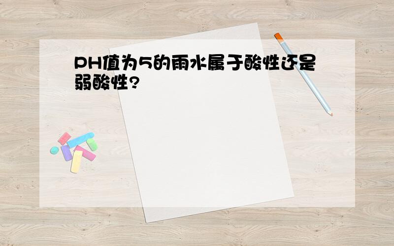 PH值为5的雨水属于酸性还是弱酸性?