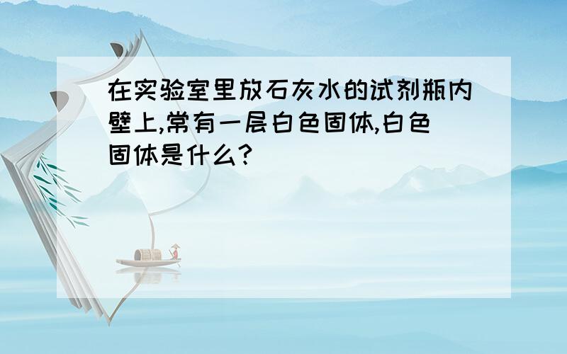 在实验室里放石灰水的试剂瓶内壁上,常有一层白色固体,白色固体是什么?