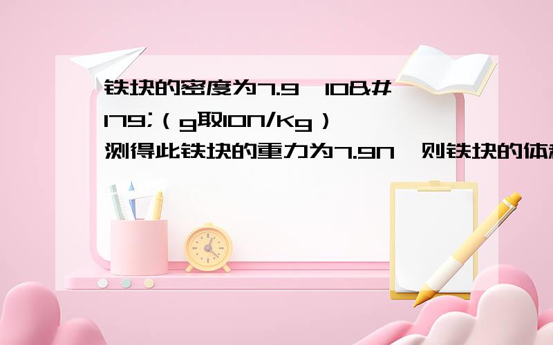 铁块的密度为7.9×10³（g取10N/Kg）测得此铁块的重力为7.9N,则铁块的体积是____m³