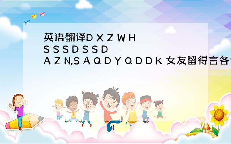 英语翻译D X Z W H S S S D S S D A Z N,S A Q D Y Q D D K 女友留得言各位大