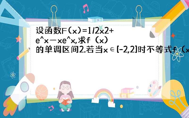 设函数F(x)=1/2x2+e^x—xe^x,求f（x）的单调区间2.若当x∈[-2,2]时不等式f（x）＞m恒成立,求