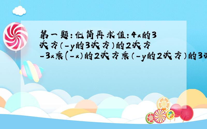 第一题：化简再求值：4x的3次方（-y的3次方）的2次方-3x乘(-x）的2次方乘（-y的2次方）的3次方,其中x=-3