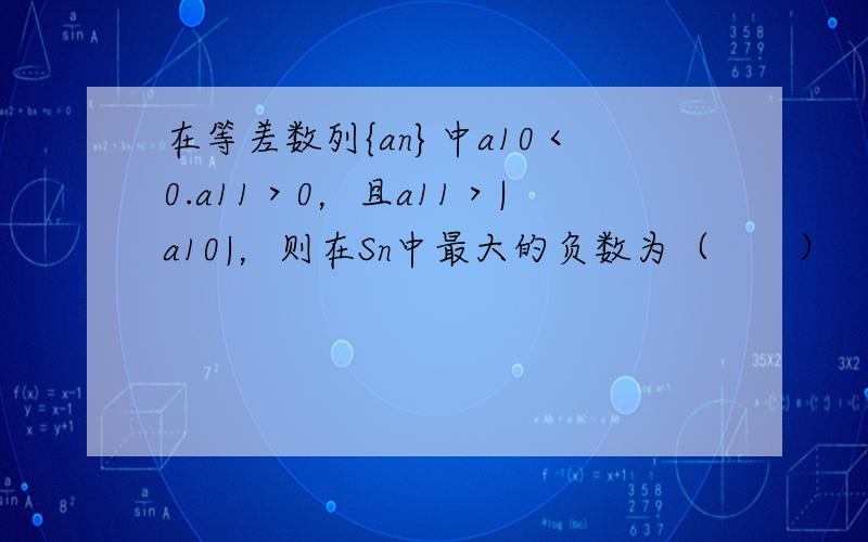 在等差数列{an}中a10＜0.a11＞0，且a11＞|a10|，则在Sn中最大的负数为（　　）