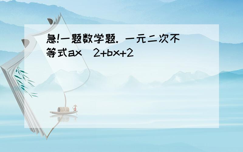 急!一题数学题. 一元二次不等式ax^2+bx+2