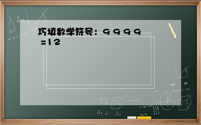 巧填数学符号：9 9 9 9 =12