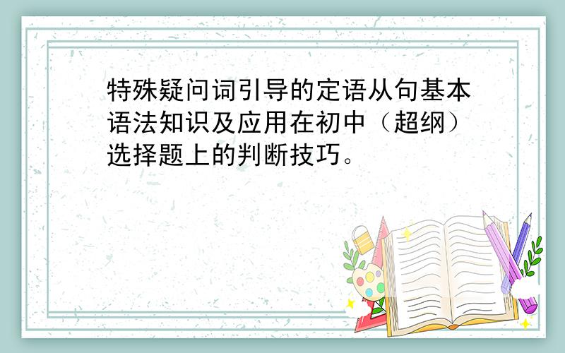 特殊疑问词引导的定语从句基本语法知识及应用在初中（超纲）选择题上的判断技巧。