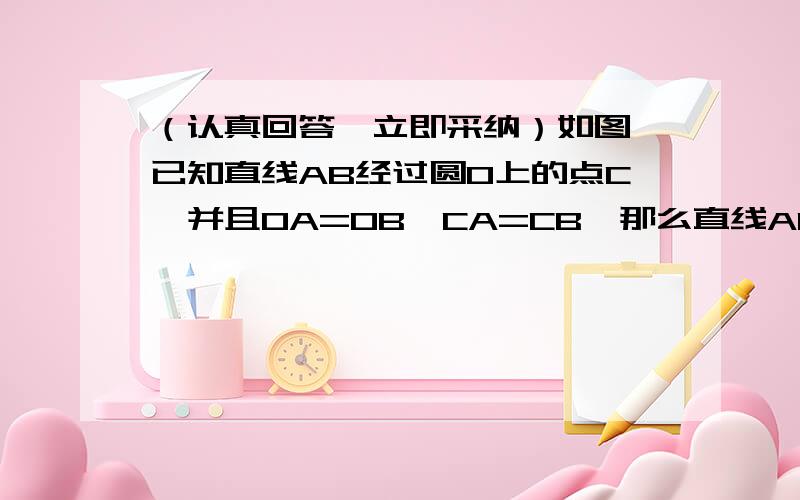 （认真回答,立即采纳）如图,已知直线AB经过圆O上的点C,并且OA=OB,CA=CB,那么直线AB是圆O的切线吗?