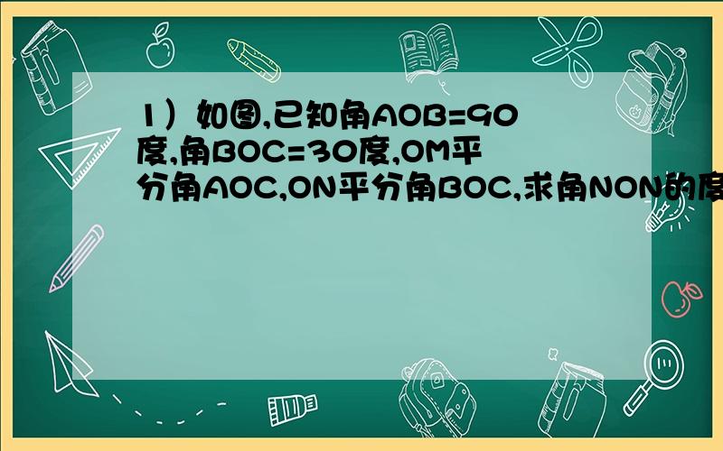 1）如图,已知角AOB=90度,角BOC=30度,OM平分角AOC,ON平分角BOC,求角NON的度数.