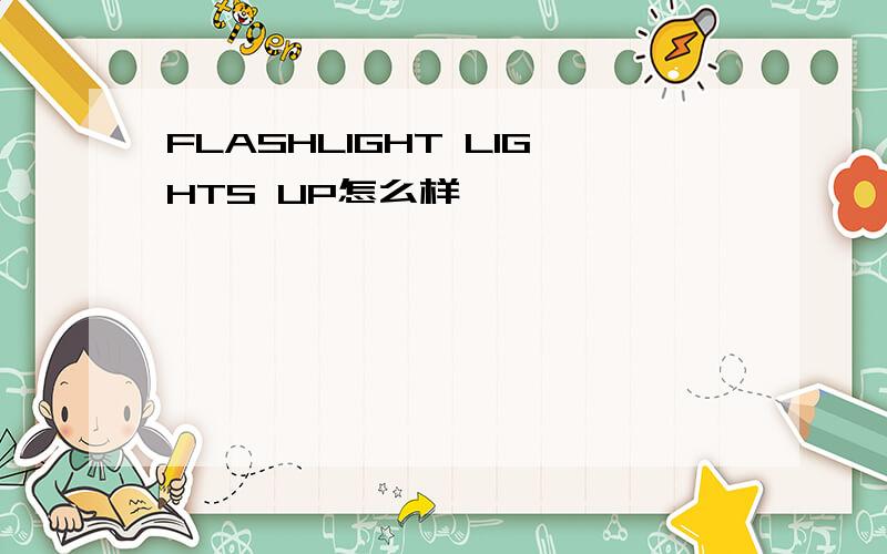 FLASHLIGHT LIGHTS UP怎么样