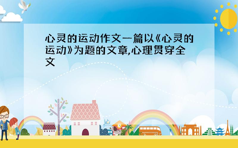 心灵的运动作文一篇以《心灵的运动》为题的文章,心理贯穿全文