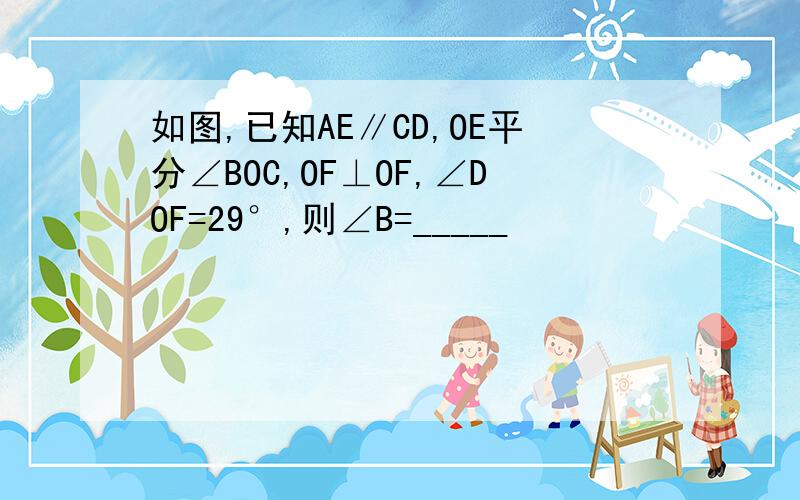 如图,已知AE∥CD,OE平分∠BOC,OF⊥OF,∠DOF=29°,则∠B=_____