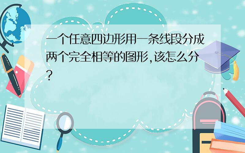 一个任意四边形用一条线段分成两个完全相等的图形,该怎么分?