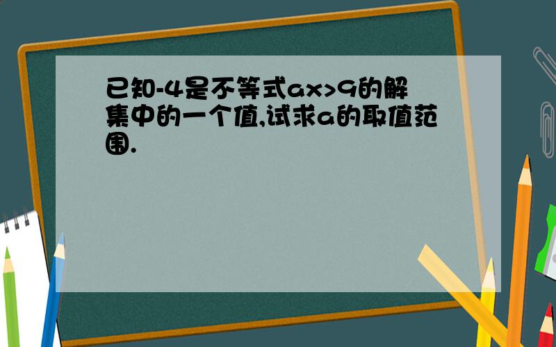 已知-4是不等式ax>9的解集中的一个值,试求a的取值范围.