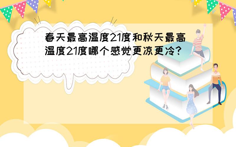 春天最高温度21度和秋天最高温度21度哪个感觉更凉更冷?