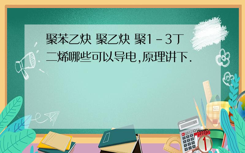 聚苯乙炔 聚乙炔 聚1-3丁二烯哪些可以导电,原理讲下.