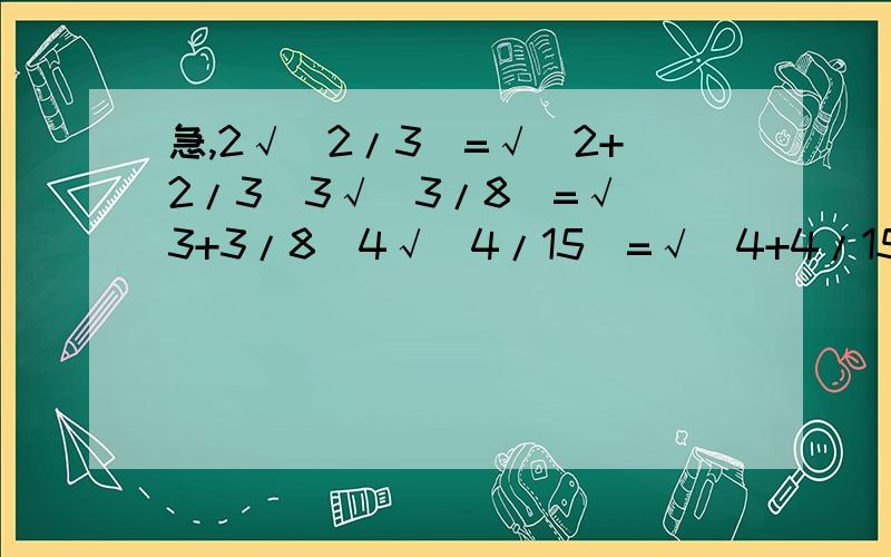 急,2√（2/3）=√（2+2/3)3√（3/8)=√（3+3/8)4√(4/15)=√（4+4/15)5√（5/24）