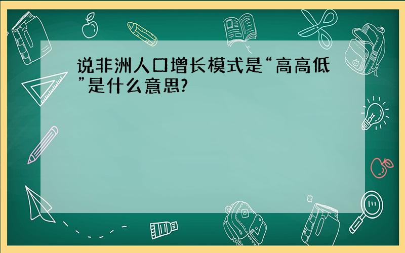 说非洲人口增长模式是“高高低”是什么意思?