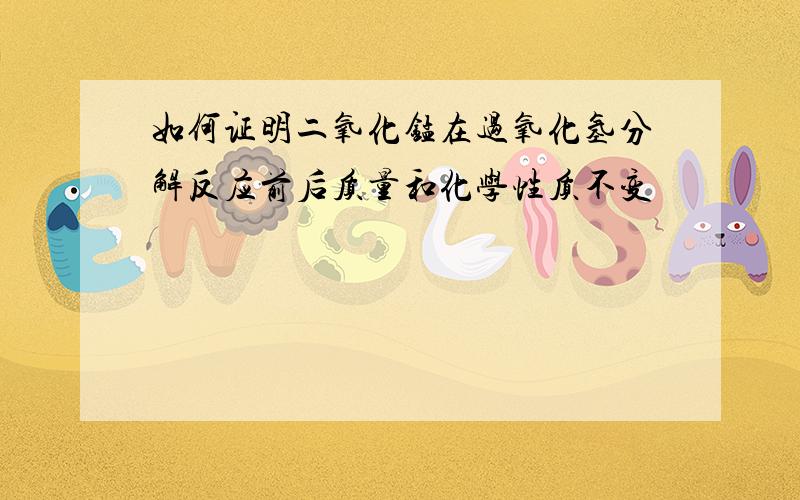 如何证明二氧化锰在过氧化氢分解反应前后质量和化学性质不变